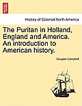 The Puritan in Holland, England and America. An introduction to American history.