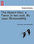 The Absent Man: A Farce [In Two Acts. by Isaac Bickerstaffe].