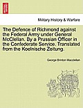 The Defence of Richmond Against the Federal Army Under General McClellan. by a Prussian Officer in the Confederate Service. Translated from the Koelni