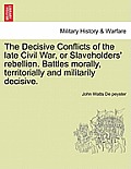 The Decisive Conflicts of the Late Civil War, or Slaveholders' Rebellion. Battles Morally, Territorially and Militarily Decisive.