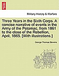 Three Years in the Sixth Corps. a Concise Narrative of Events in the Army of the Potomac, from 1861 to the Close of the Rebellion, April, 1865. [With