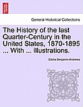 The History of the Last Quarter-Century in the United States, 1870-1895 ... with ... Illustrations.