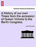 A History of our own Times from the accession of Queen Victoria to the Berlin Congress.