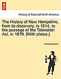 The History of New Hampshire, from Its Discovery, in 1614, to the Passage of the Toleration ACT, in 1819. [With Plates.]