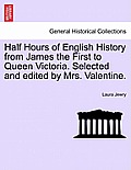 Half Hours of English History from James the First to Queen Victoria. Selected and edited by Mrs. Valentine.