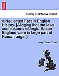 A Neglected Fact in English History. [Alleging That the Laws and Customs of Anglo-Saxon England Were in Large Part of Roman Origin.]
