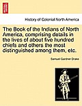 The Book of the Indians of North America, Comprising Details in the Lives of about Five Hundred Chiefs and Others the Most Distinguished Among Them, E