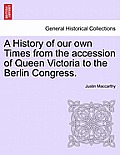 A History of Our Own Times from the Accession of Queen Victoria to the Berlin Congress.