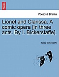 Lionel and Clarissa. a Comic Opera [In Three Acts. by I. Bickerstaffe].