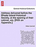 Address Delivered Before the Rhode Island Historical Society, at the Opening of Their Cabinet, Etc. [with an Appendix.]