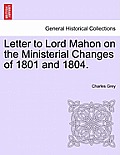 Letter to Lord Mahon on the Ministerial Changes of 1801 and 1804.