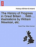 The History of Progress in Great Britain ... with ... Illustrations by William Newman, Etc.