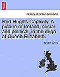 Red Hugh's Captivity. a Picture of Ireland, Social and Political, in the Reign of Queen Elizabeth.