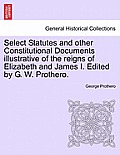 Select Statutes and other Constitutional Documents illustrative of the reigns of Elizabeth and James I. Edited by G. W. Prothero.