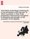 The History of the Reign of George III. to the termination of the late war. To which is prefixed, a View of the progressive improvement of England, in