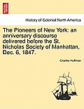 The Pioneers of New York: An Anniversary Discourse Delivered Before the St. Nicholas Society of Manhattan, Dec. 6, 1847.