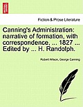 Canning's Administration: Narrative of Formation, with Correspondence, ... 1827 ... Edited by ... H. Randolph.