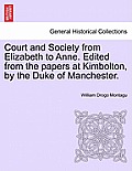 Court and Society from Elizabeth to Anne. Edited from the Papers at Kimbolton, by the Duke of Manchester.
