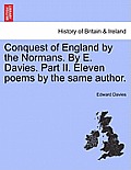 Conquest of England by the Normans. by E. Davies. Part II. Eleven Poems by the Same Author.
