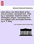Liber Albus: the White Book of the City of London. Compiled A.D. 1419, by J. Carpenter, Common Clerk, R. Whitington, Mayor. Transla