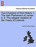 Two Chapters of Irish History. I. the Irish Parliament of James II. II. the Alleged Violation of the Treaty of Limerick.