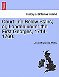 Court Life Below Stairs; Or, London Under the First Georges, 1714-1760.