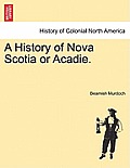A History of Nova Scotia or Acadie.