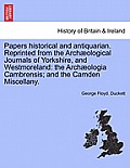 Papers Historical and Antiquarian. Reprinted from the Arch Ological Journals of Yorkshire, and Westmoreland: The Arch Ologia Cambrensis; And the Camde