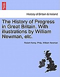 The History of Progress in Great Britain. with Illustrations by William Newman, Etc.
