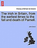 The Irish in Britain, from the Earliest Times to the Fall and Death of Parnell.