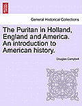 The Puritan in Holland, England and America. An introduction to American history.