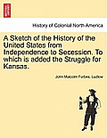 A Sketch of the History of the United States from Independence to Secession. to Which Is Added the Struggle for Kansas.