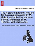 The History of England. Related for the rising generation by M. Guizot, and edited by Madame de Witt. Translated by M. Thomas. With illustrations.