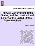 The Civil Government of the States, and the Constitutional History of the United States ... Second Edition.