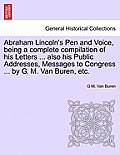 Abraham Lincoln's Pen and Voice, Being a Complete Compilation of His Letters ... Also His Public Addresses, Messages to Congress ... by G. M. Van Bure