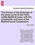 The History of the Drainage of the great Level of the Fens, called Bedford Level; with the constitution and laws of the Bedford Level Corporation. Vol