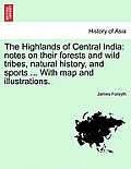The Highlands of Central India: notes on their forests and wild tribes, natural history, and sports ... With map and illustrations.