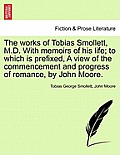 The works of Tobias Smollett, M.D. With memoirs of his life; to which is prefixed, A view of the commencement and progress of romance, by John Moore.