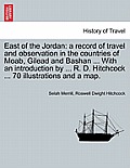 East of the Jordan: a record of travel and observation in the countries of Moab, Gilead and Bashan ... With an introduction by ... R. D. H