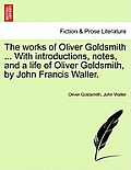 The Works of Oliver Goldsmith ... with Introductions, Notes, and a Life of Oliver Goldsmith, by John Francis Waller.