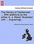 The History of Clerkenwell. ... With additions by the editor, E. J. Wood. Illustrated with ... engravings.