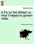 A Fly on the Wheel; Or, How I Helped to Govern India.