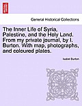 The Inner Life of Syria, Palestine, and the Holy Land. From my private journal, by I. Burton. With map, photographs, and coloured plates.