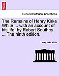The Remains of Henry Kirke White ... with an Account of His Life, by Robert Southey ... the Ninth Edition.