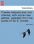 Poems National and Non-Oriental, with Some New Pieces, Selected from the Works of Sir E. Arnold.