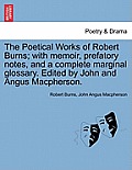The Poetical Works of Robert Burns; with memoir, prefatory notes, and a complete marginal glossary. Edited by John and Angus Macpherson.