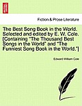 The Best Song Book in the World. Selected and edited by E. W. Cole. [Containing The Thousand Best Songs in the World and The Funniest Song Book in