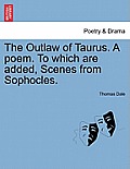 The Outlaw of Taurus. a Poem. to Which Are Added, Scenes from Sophocles.
