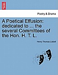 A Poetical Effusion: Dedicated to ... the Several Committees of the Hon. H. T. L.