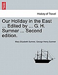 Our Holiday in the East ... Edited by ... G. H. Sumner ... Second Edition.